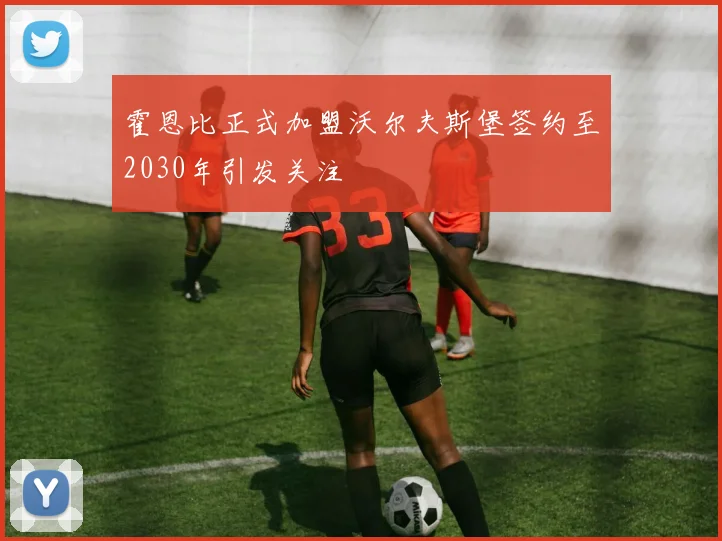 霍恩比正式加盟沃尔夫斯堡签约至2030年引发关注