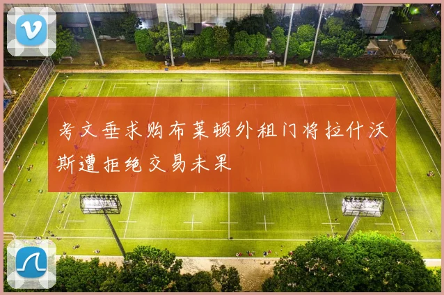 考文垂求购布莱顿外租门将拉什沃斯遭拒绝交易未果