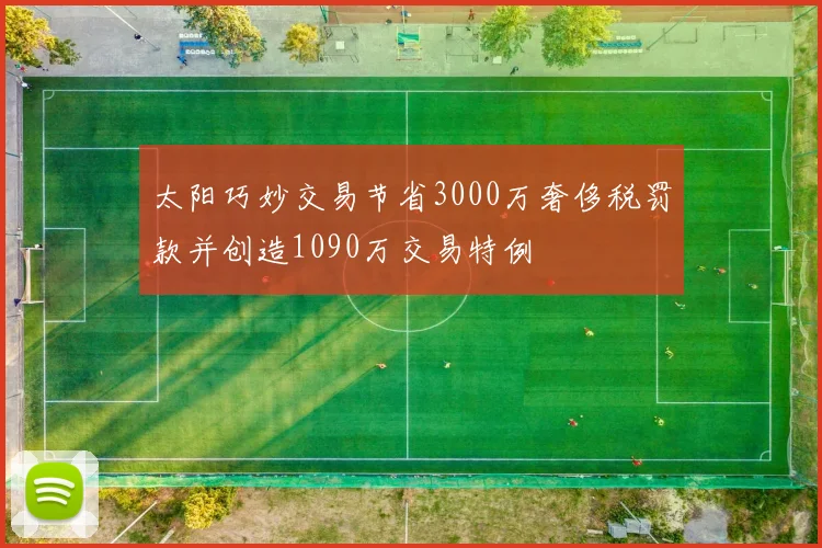 太阳巧妙交易节省3000万奢侈税罚款并创造1090万交易特例