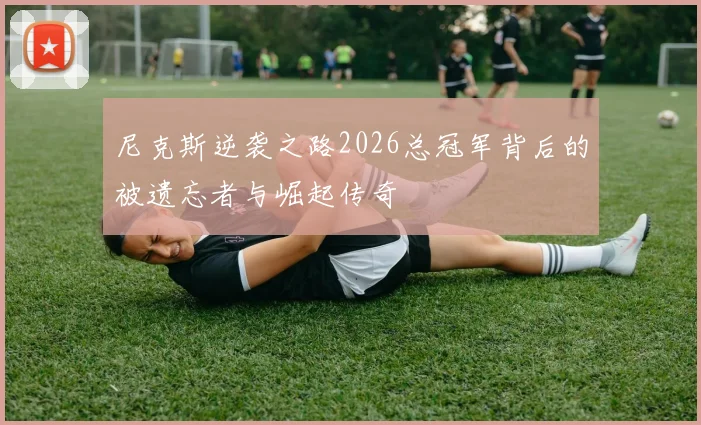 尼克斯逆袭之路2026总冠军背后的被遗忘者与崛起传奇