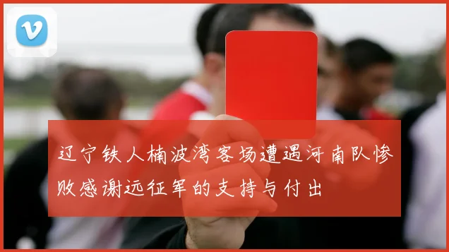 辽宁铁人楠波湾客场遭遇河南队惨败感谢远征军的支持与付出