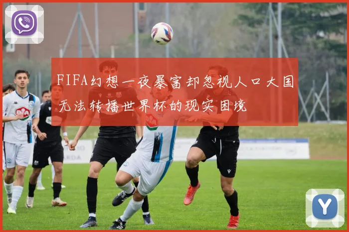 FIFA幻想一夜暴富却忽视人口大国无法转播世界杯的现实困境