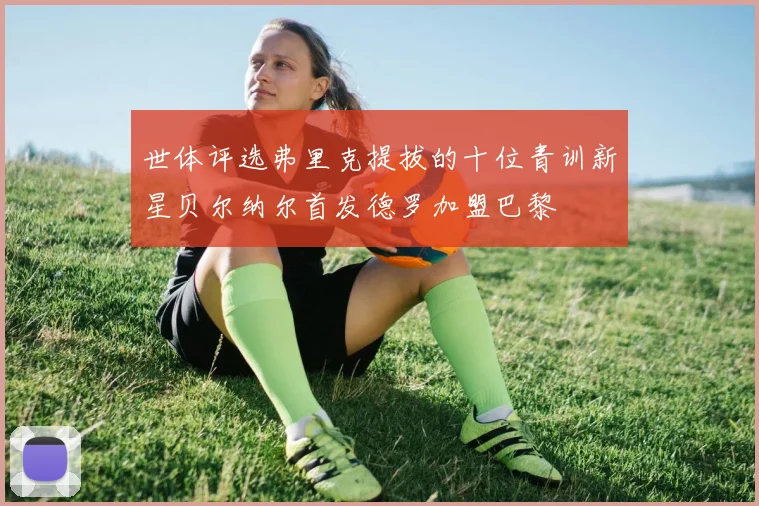 世体评选弗里克提拔的十位青训新星贝尔纳尔首发德罗加盟巴黎