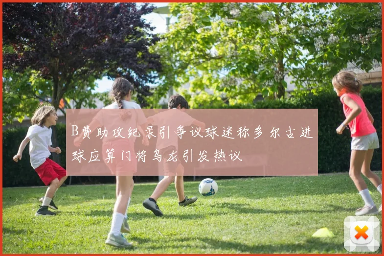 B费助攻纪录引争议球迷称多尔古进球应算门将乌龙引发热议