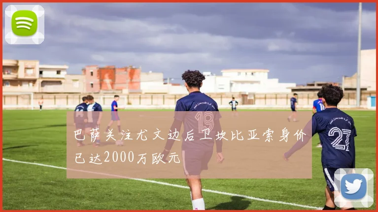 巴萨关注尤文边后卫坎比亚索身价已达2000万欧元